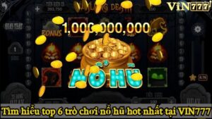 Tìm hiểu top 6 trò chơi nổ hũ hot nhất tại VIN777