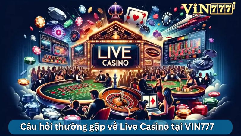 Câu hỏi thường gặp về Live Casino tại VIN777