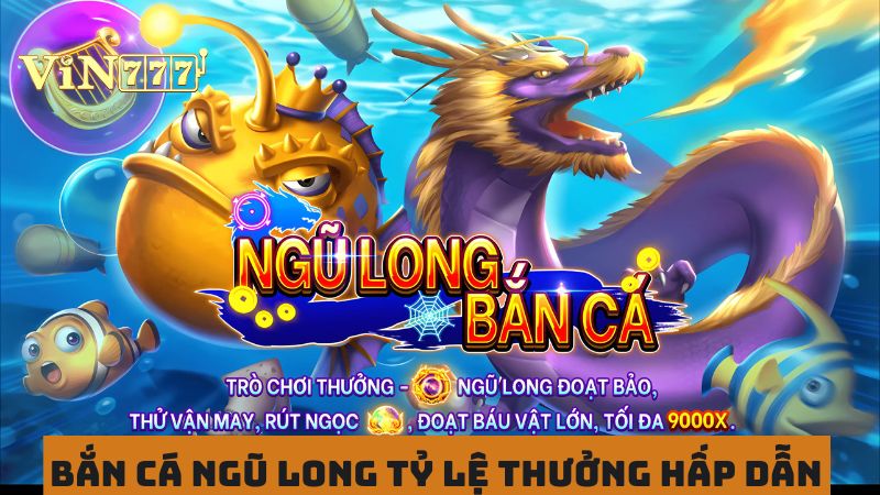 Săn cá ngũ long chinh phục tỷ lệ thưởng lớn 