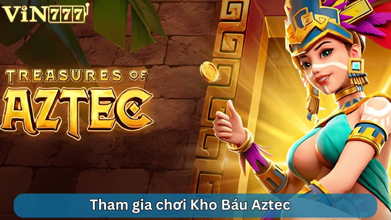 Tham gia chơi Kho Báu Aztec nhận về phần thưởng giá trị