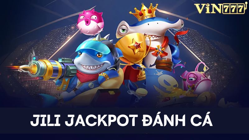 Tham gia JILI Jackpot Đánh Cá để có cơ hội đổi đời