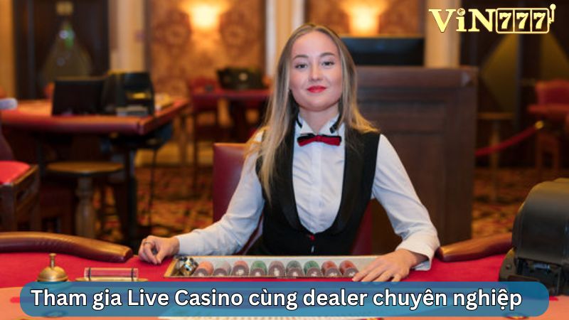 Tham gia Live Casino cùng đội ngũ dealer chuyên nghiệp